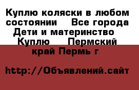 Куплю коляски,в любом состоянии. - Все города Дети и материнство » Куплю   . Пермский край,Пермь г.